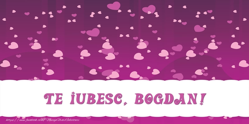 Felicitari de dragoste - Te iubesc, Bogdan!
