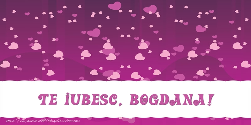 Felicitari de dragoste - ❤️❤️❤️ Inimioare | Te iubesc, Bogdana!