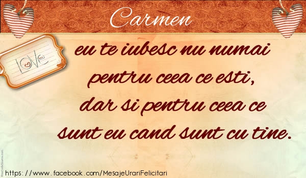 te iubesc carmen Carmen eu te iubesc nu numai  pentru ceea ce esti,  dar si pentru ceea ce sunt eu cand sunt cu tine.