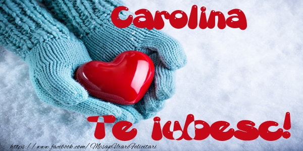 Felicitari de dragoste - ❤️❤️❤️ Inimioare | Carolina Te iubesc!