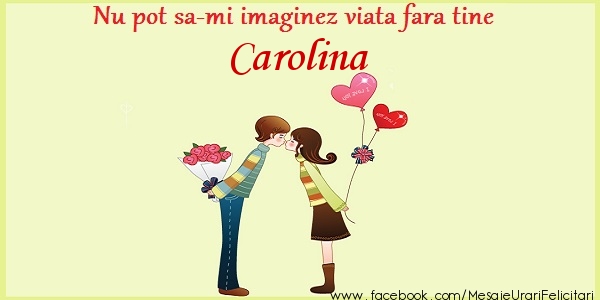 Felicitari de dragoste - ❤️❤️❤️ Inimioare | Nu pot sa-mi imaginez viata fara tine Carolina