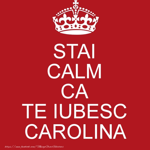 Felicitari de dragoste - STAI CALM CA TE IUBESC Carolina!