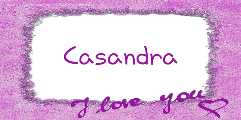 Felicitari de dragoste - Casandra I love you!