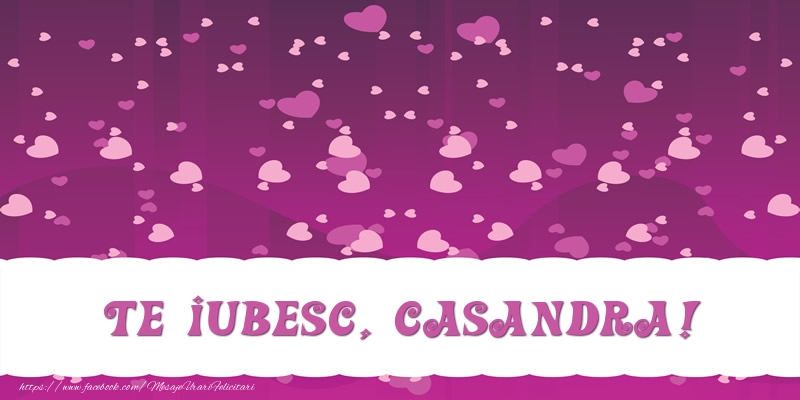 Felicitari de dragoste - ❤️❤️❤️ Inimioare | Te iubesc, Casandra!