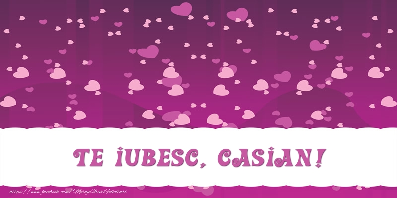 Felicitari de dragoste - ❤️❤️❤️ Inimioare | Te iubesc, Casian!