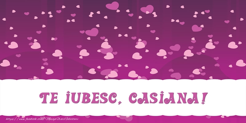 Felicitari de dragoste - ❤️❤️❤️ Inimioare | Te iubesc, Casiana!