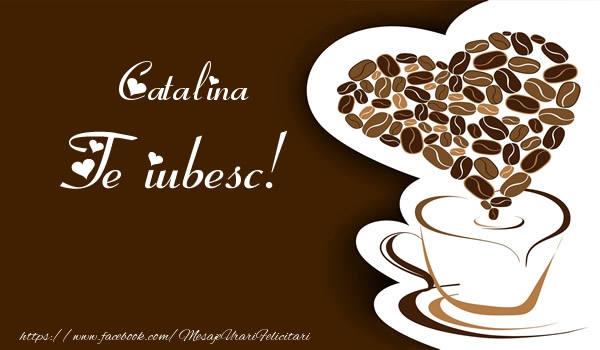 Felicitari de dragoste - ☕❤️❤️❤️ Cafea & Inimioare | Catalina, Te iubesc