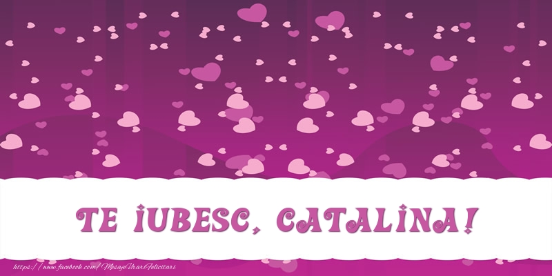 Felicitari de dragoste - ❤️❤️❤️ Inimioare | Te iubesc, Catalina!