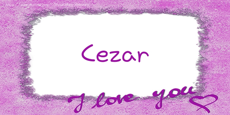 Felicitari de dragoste - ❤️❤️❤️ Flori & Inimioare | Cezar I love you!