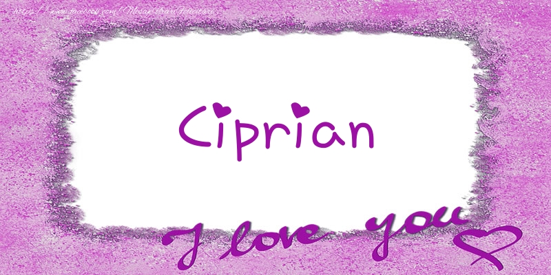 Felicitari de dragoste - ❤️❤️❤️ Flori & Inimioare | Ciprian I love you!