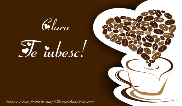 Felicitari de dragoste - ☕❤️❤️❤️ Cafea & Inimioare | Clara, Te iubesc