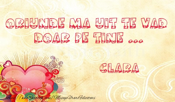 Felicitari de dragoste - Oriunde ma uit te vad  doar pe tine Clara!