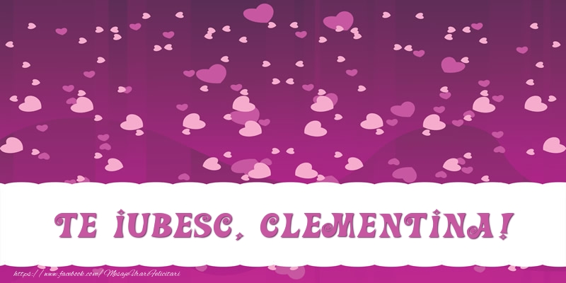 Felicitari de dragoste - ❤️❤️❤️ Inimioare | Te iubesc, Clementina!