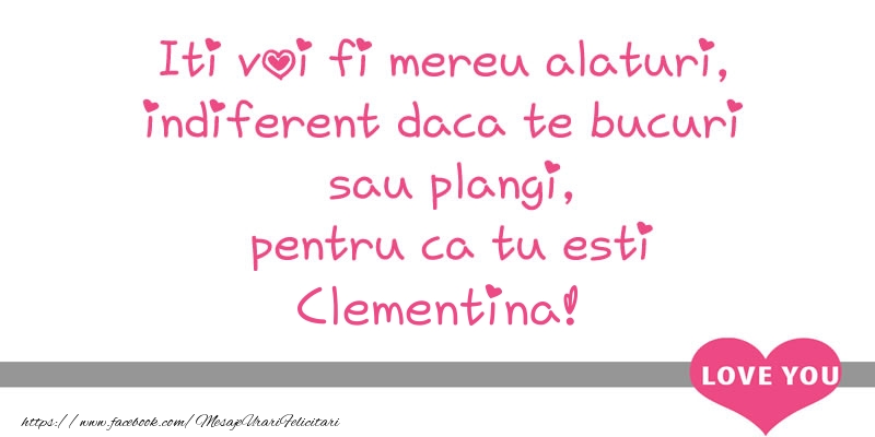Felicitari de dragoste - Iti voi fi mereu alaturi, indiferent daca te bucuri  sau plangi, pentru ca tu esti Clementina!
