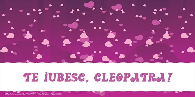 Felicitari de dragoste - ❤️❤️❤️ Inimioare | Te iubesc, Cleopatra!