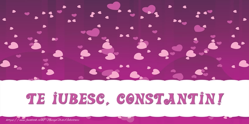  Felicitari de dragoste - ❤️❤️❤️ Inimioare | Te iubesc, Constantin!
