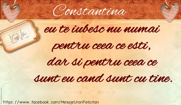 Felicitari de dragoste - Constantina eu te iubesc nu numai  pentru ceea ce esti,  dar si pentru ceea ce sunt eu cand sunt cu tine.