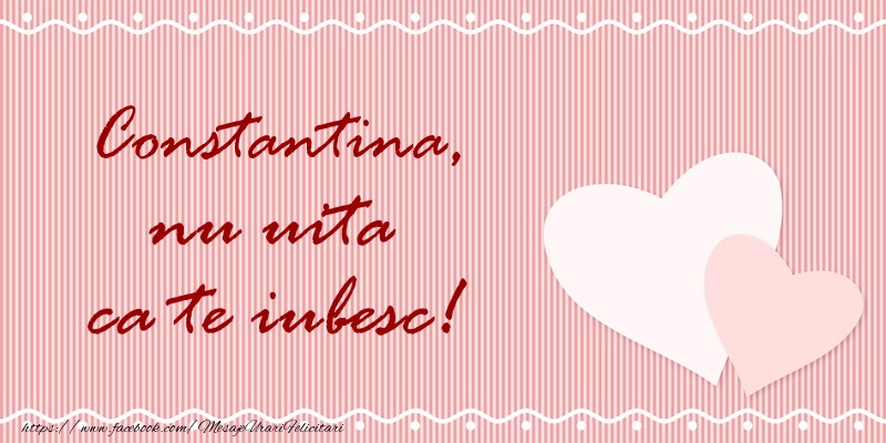 Felicitari de dragoste - Constantina nu uita ca te iubesc!