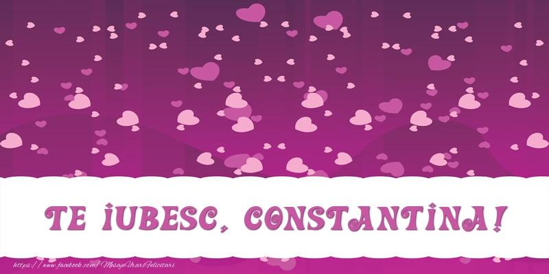 Felicitari de dragoste - ❤️❤️❤️ Inimioare | Te iubesc, Constantina!