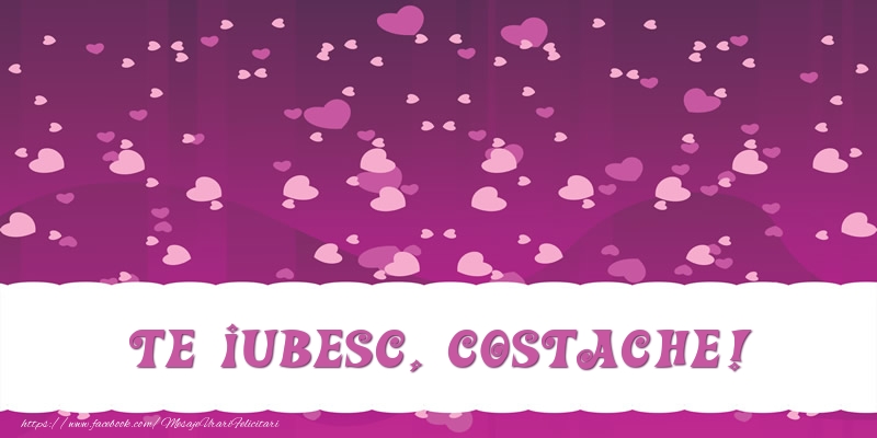 Felicitari de dragoste - ❤️❤️❤️ Inimioare | Te iubesc, Costache!