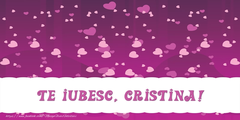 Felicitari de dragoste - ❤️❤️❤️ Inimioare | Te iubesc, Cristina!