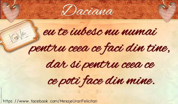 Felicitari de dragoste - Daciana eu te iubesc nu numai pentru ceea ce faci din tine, dar si pentru ceea ce poti face din mine.