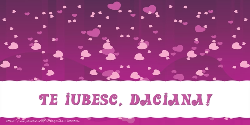 Felicitari de dragoste - ❤️❤️❤️ Inimioare | Te iubesc, Daciana!