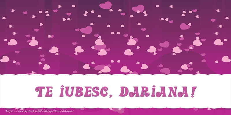 Felicitari de dragoste - ❤️❤️❤️ Inimioare | Te iubesc, Dariana!