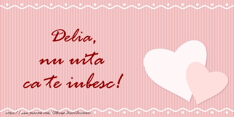 Felicitari de dragoste - Delia nu uita ca te iubesc!