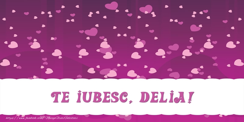 Felicitari de dragoste - ❤️❤️❤️ Inimioare | Te iubesc, Delia!