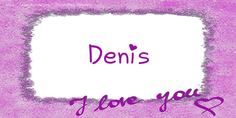 Felicitari de dragoste - ❤️❤️❤️ Flori & Inimioare | Denis I love you!