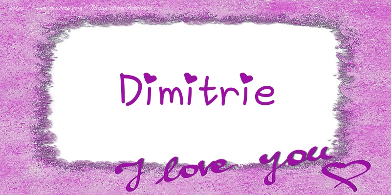 Felicitari de dragoste - ❤️❤️❤️ Flori & Inimioare | Dimitrie I love you!