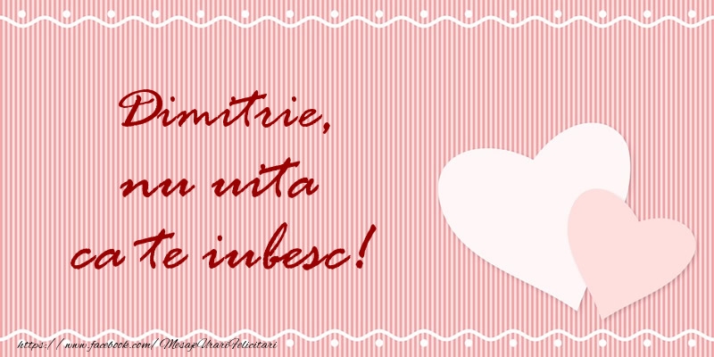 Felicitari de dragoste - ❤️❤️❤️ Inimioare | Dimitrie nu uita ca te iubesc!
