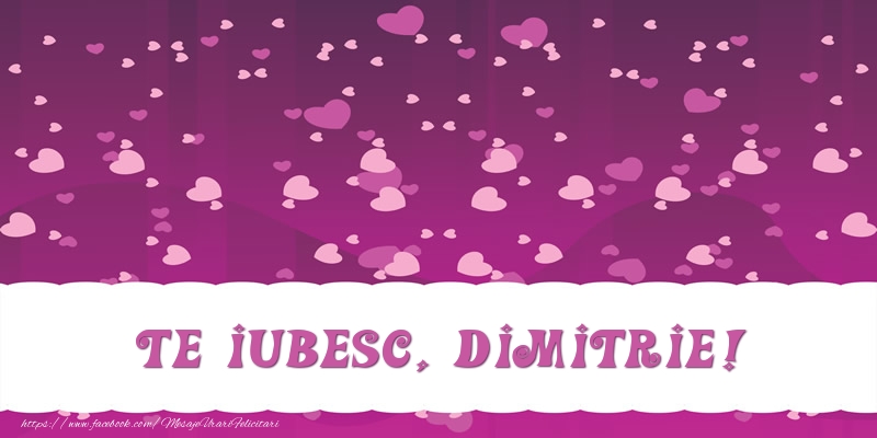 Felicitari de dragoste - ❤️❤️❤️ Inimioare | Te iubesc, Dimitrie!