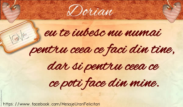 Felicitari de dragoste - Dorian eu te iubesc nu numai pentru ceea ce faci din tine, dar si pentru ceea ce poti face din mine.