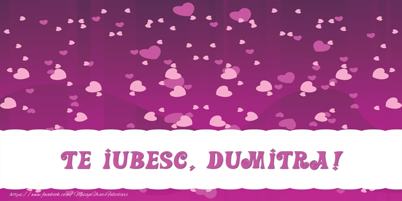 Felicitari de dragoste - ❤️❤️❤️ Inimioare | Te iubesc, Dumitra!