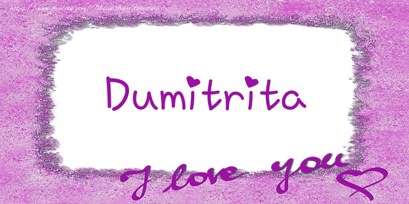 Felicitari de dragoste - Dumitrita I love you!