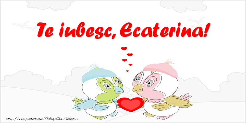 Felicitari de dragoste - Te iubesc, Ecaterina!
