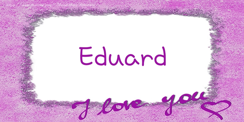 Felicitari de dragoste - ❤️❤️❤️ Flori & Inimioare | Eduard I love you!