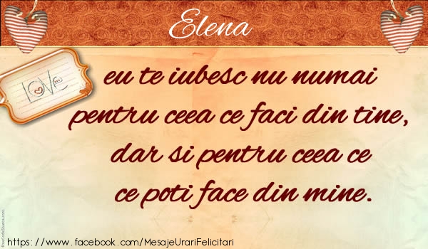 Felicitari de dragoste - Elena eu te iubesc nu numai pentru ceea ce faci din tine, dar si pentru ceea ce poti face din mine.