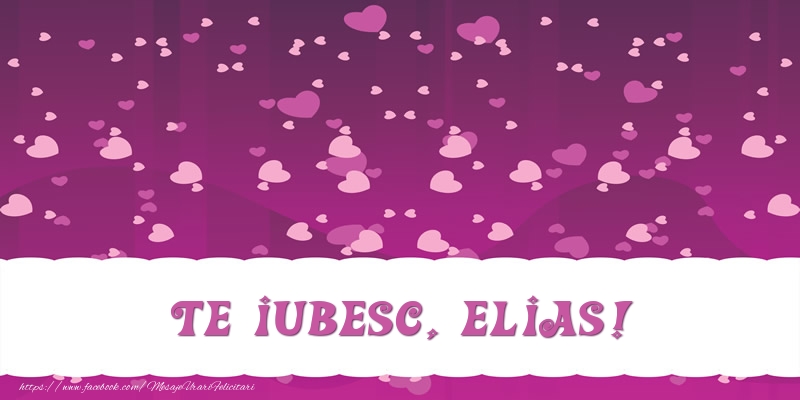 Felicitari de dragoste - Te iubesc, Elias!