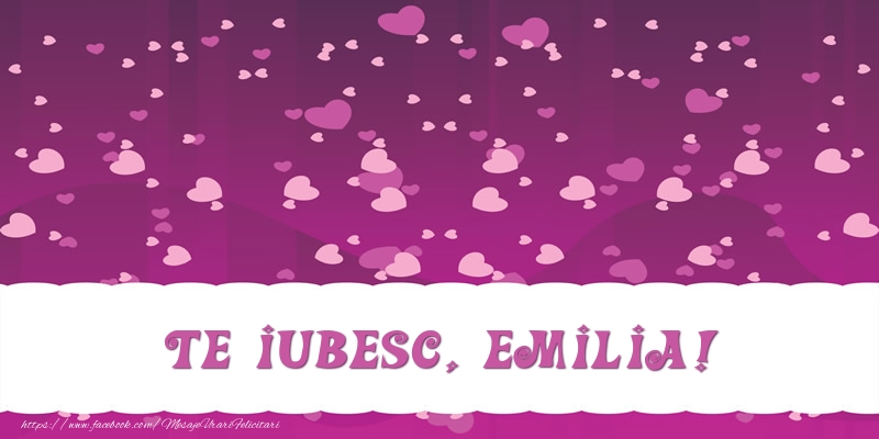 Felicitari de dragoste - ❤️❤️❤️ Inimioare | Te iubesc, Emilia!