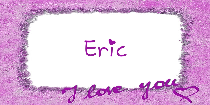 Felicitari de dragoste - ❤️❤️❤️ Flori & Inimioare | Eric I love you!
