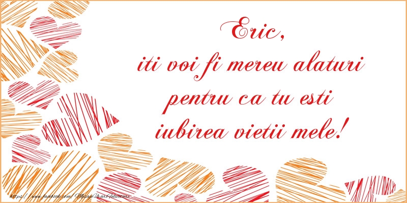 Felicitari de dragoste - Eric, iti voi fi mereu alaturi pentru ca tu esti iubirea vietii mele!