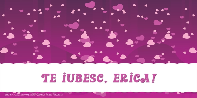 Felicitari de dragoste - ❤️❤️❤️ Inimioare | Te iubesc, Erica!