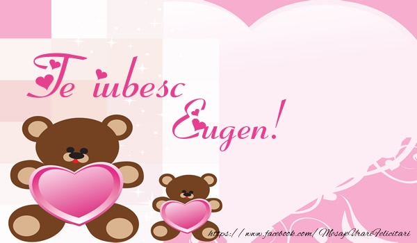 Felicitari de dragoste - Ursuleti | Te iubesc Eugen!