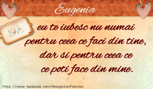 Felicitari de dragoste - Eugenia eu te iubesc nu numai pentru ceea ce faci din tine, dar si pentru ceea ce poti face din mine.