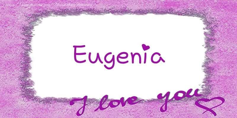 Felicitari de dragoste - ❤️❤️❤️ Flori & Inimioare | Eugenia I love you!
