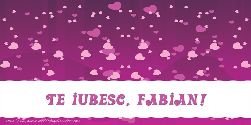 Felicitari de dragoste - ❤️❤️❤️ Inimioare | Te iubesc, Fabian!