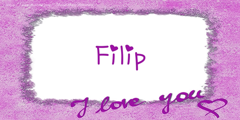 Felicitari de dragoste - ❤️❤️❤️ Flori & Inimioare | Filip I love you!